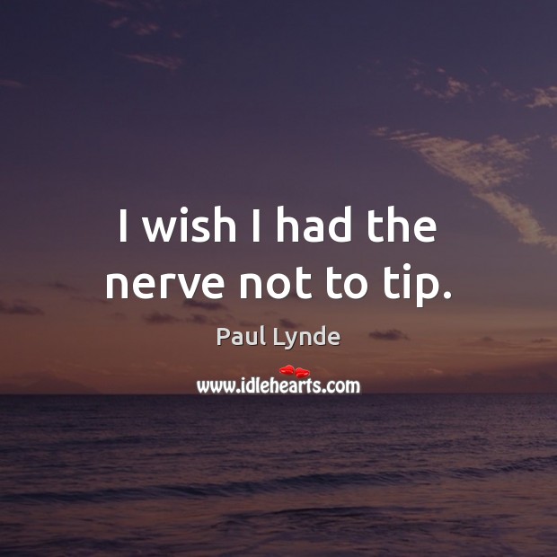 I wish I had the nerve not to tip. Paul Lynde Picture Quote