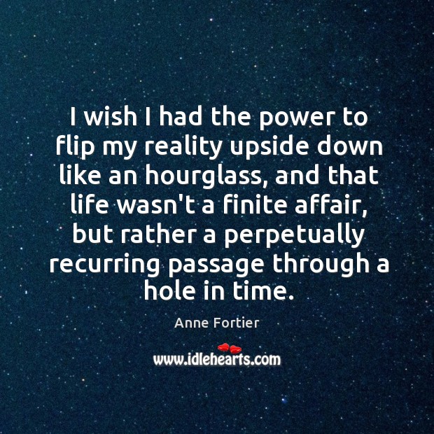 I wish I had the power to flip my reality upside down Anne Fortier Picture Quote