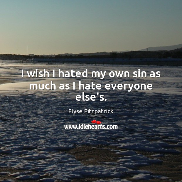 I wish I hated my own sin as much as I hate everyone else’s. Image