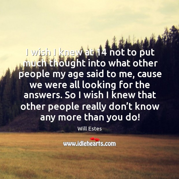 I wish I knew that other people really don’t know any more than you do! Will Estes Picture Quote
