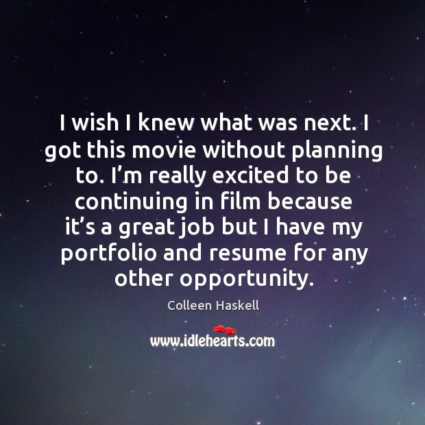 I wish I knew what was next. I got this movie without planning to. Colleen Haskell Picture Quote