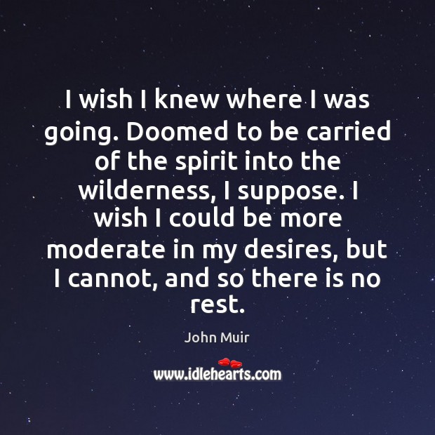 I wish I knew where I was going. Doomed to be carried John Muir Picture Quote