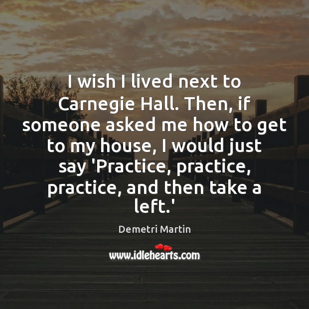 I wish I lived next to Carnegie Hall. Then, if someone asked Demetri Martin Picture Quote
