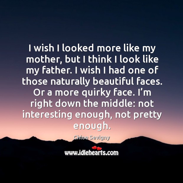 I wish I looked more like my mother, but I think I look like my father. Chloe Sevigny Picture Quote