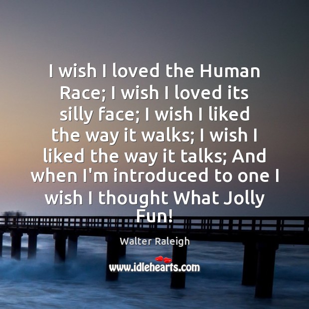I wish I loved the Human Race; I wish I loved its Walter Raleigh Picture Quote