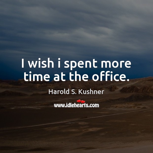 I wish i spent more time at the office. Harold S. Kushner Picture Quote