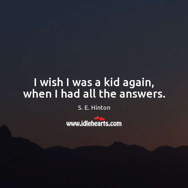 I wish I was a kid again, when I had all the answers. S. E. Hinton Picture Quote