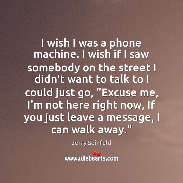 I wish I was a phone machine. I wish if I saw Jerry Seinfeld Picture Quote