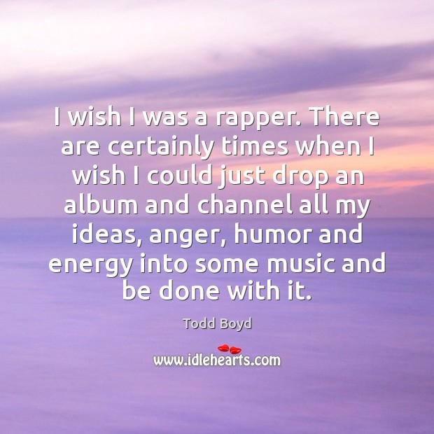I wish I was a rapper. There are certainly times when I Todd Boyd Picture Quote