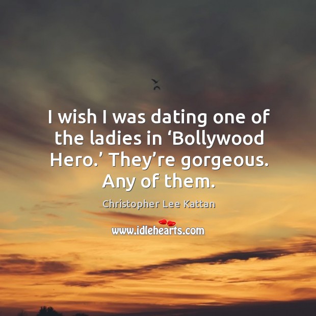 I wish I was dating one of the ladies in ‘bollywood hero.’ they’re gorgeous. Any of them. Christopher Lee Kattan Picture Quote
