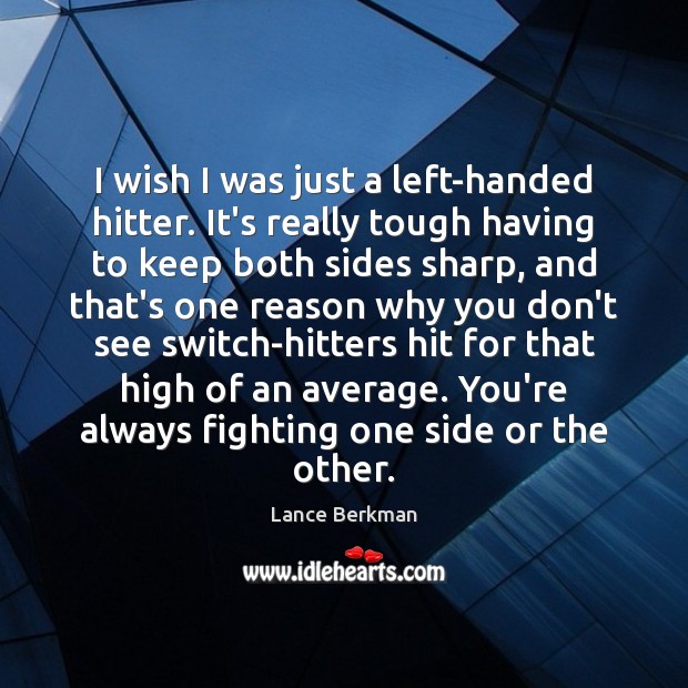I wish I was just a left-handed hitter. It’s really tough having Lance Berkman Picture Quote