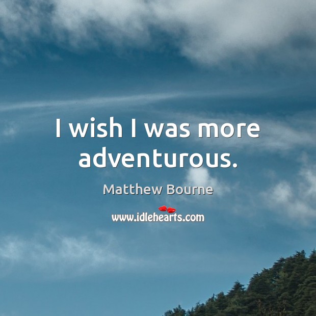 I wish I was more adventurous. Matthew Bourne Picture Quote