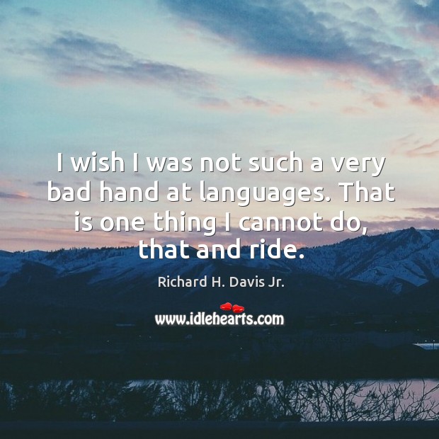 I wish I was not such a very bad hand at languages. That is one thing I cannot do, that and ride. Richard H. Davis Jr. Picture Quote