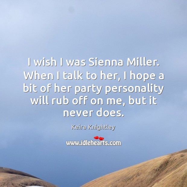 I wish I was Sienna Miller. When I talk to her, I Keira Knightley Picture Quote