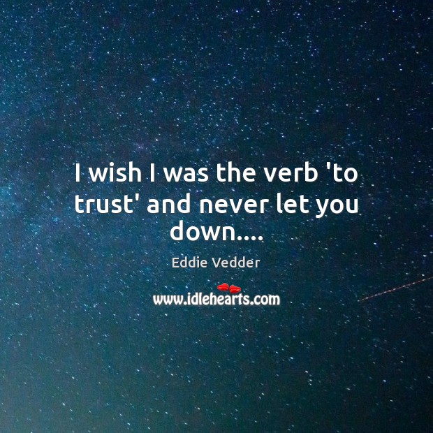 I wish I was the verb ‘to trust’ and never let you down…. Eddie Vedder Picture Quote