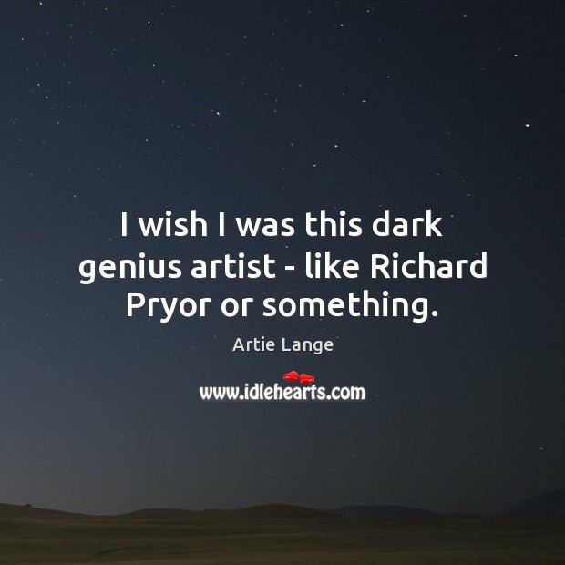 I wish I was this dark genius artist – like Richard Pryor or something. Artie Lange Picture Quote