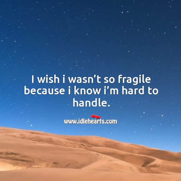 I wish I wasn’t so fragile because I know I’m hard to handle. Image