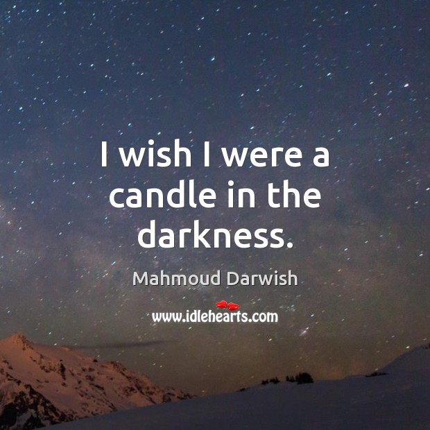 I wish I were a candle in the darkness. Mahmoud Darwish Picture Quote