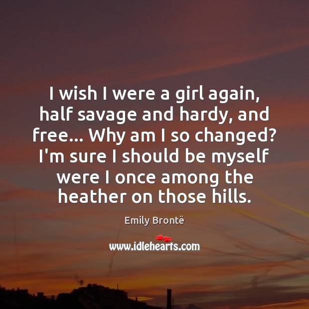 I wish I were a girl again, half savage and hardy, and Emily Brontë Picture Quote