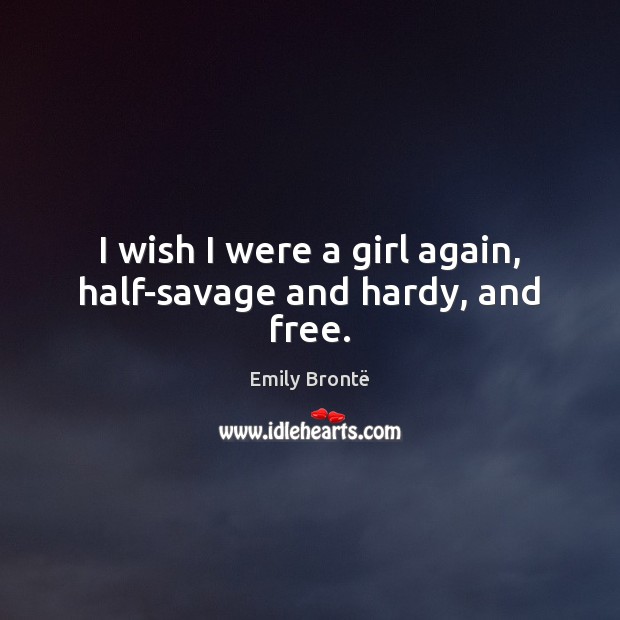 I wish I were a girl again, half-savage and hardy, and free. Emily Brontë Picture Quote