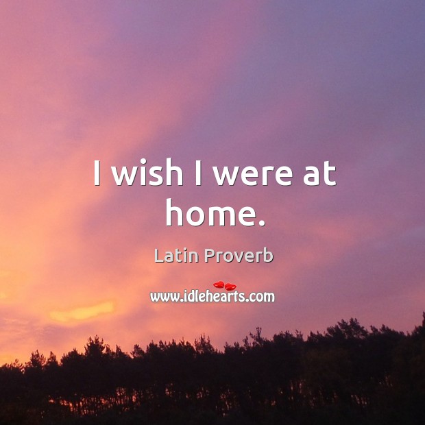 I wish I were at home. Latin Proverbs Image