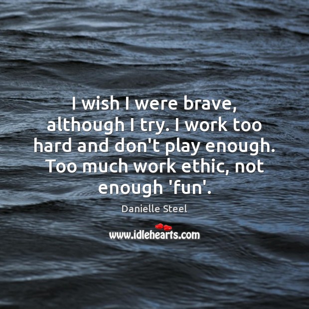 I wish I were brave, although I try. I work too hard Danielle Steel Picture Quote