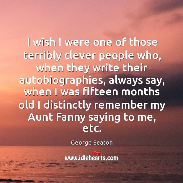 I wish I were one of those terribly clever people who, when they write their autobiographies George Seaton Picture Quote