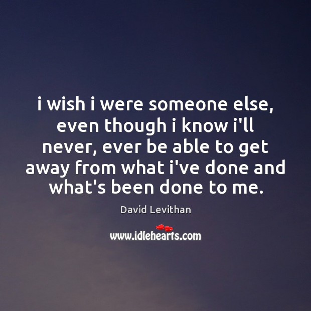 I wish i were someone else, even though i know i’ll never, David Levithan Picture Quote