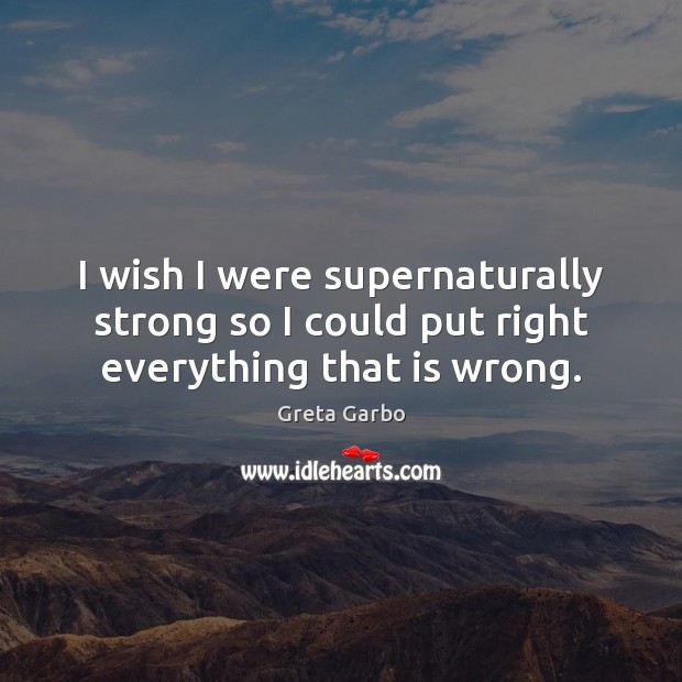 I wish I were supernaturally strong so I could put right everything that is wrong. Greta Garbo Picture Quote