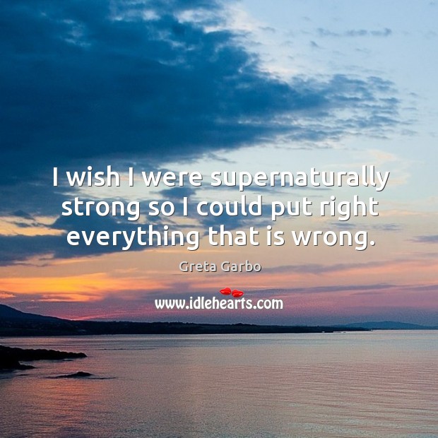 I wish I were supernaturally strong so I could put right everything that is wrong. Greta Garbo Picture Quote