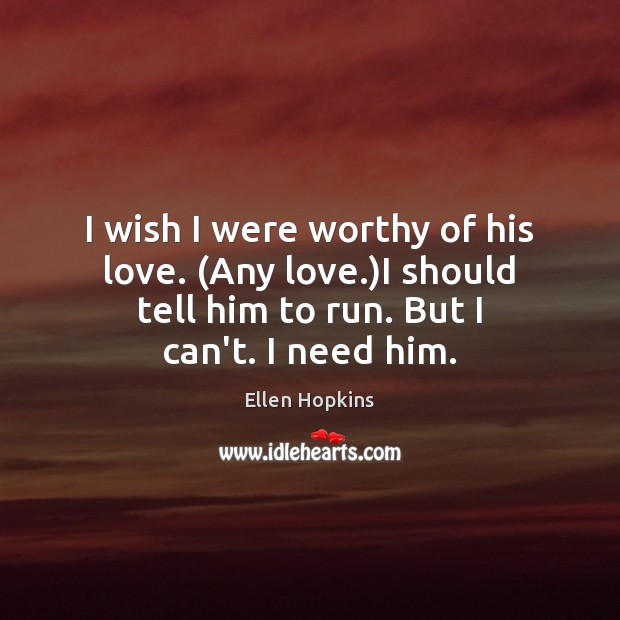 I wish I were worthy of his love. (Any love.)I should Ellen Hopkins Picture Quote