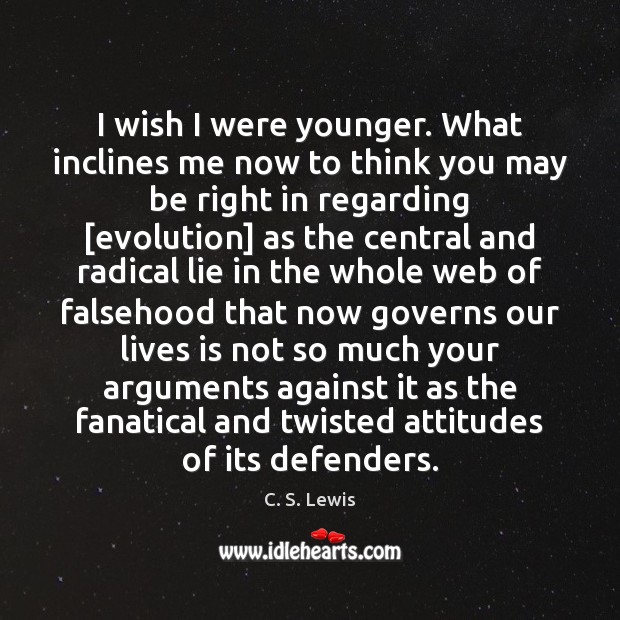 I wish I were younger. What inclines me now to think you C. S. Lewis Picture Quote