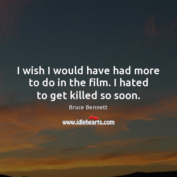 I wish I would have had more to do in the film. I hated to get killed so soon. Bruce Bennett Picture Quote