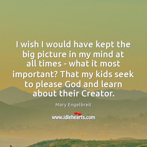 I wish I would have kept the big picture in my mind Mary Engelbreit Picture Quote