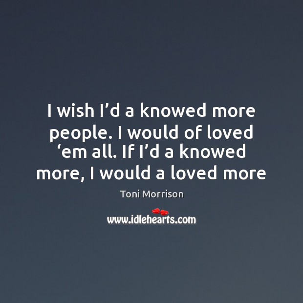 I wish I’d a knowed more people. I would of loved ‘ Image
