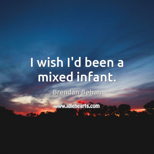 I wish I’d been a mixed infant. Brendan Behan Picture Quote