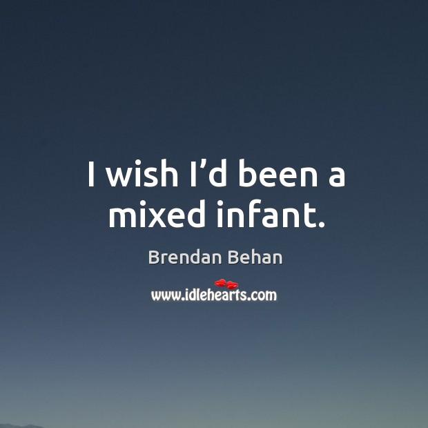 I wish I’d been a mixed infant. Brendan Behan Picture Quote