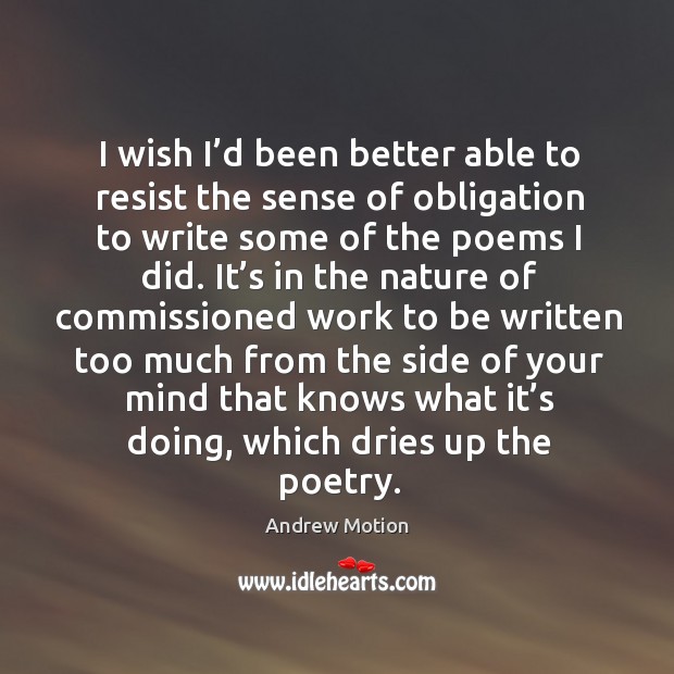 I wish I’d been better able to resist the sense of obligation to write some of the poems I did. Image