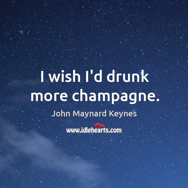 I wish I’d drunk more champagne. John Maynard Keynes Picture Quote