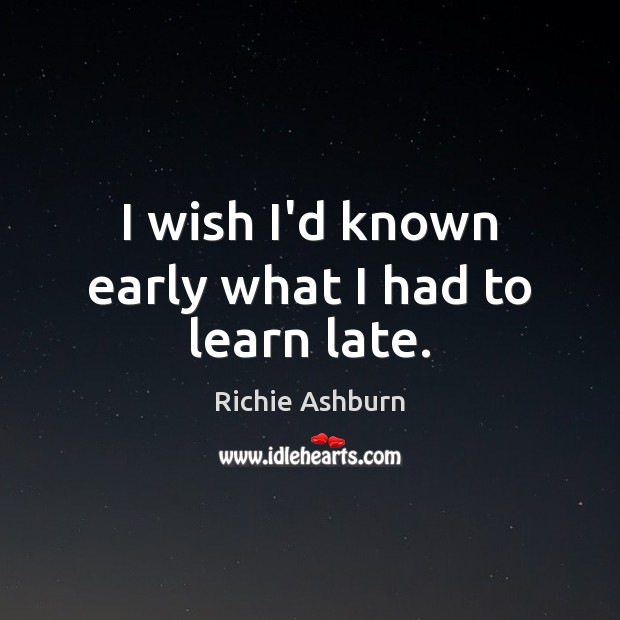 I wish I’d known early what I had to learn late. Richie Ashburn Picture Quote