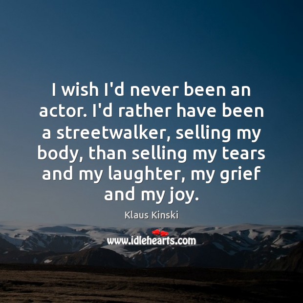 I wish I’d never been an actor. I’d rather have been a Klaus Kinski Picture Quote