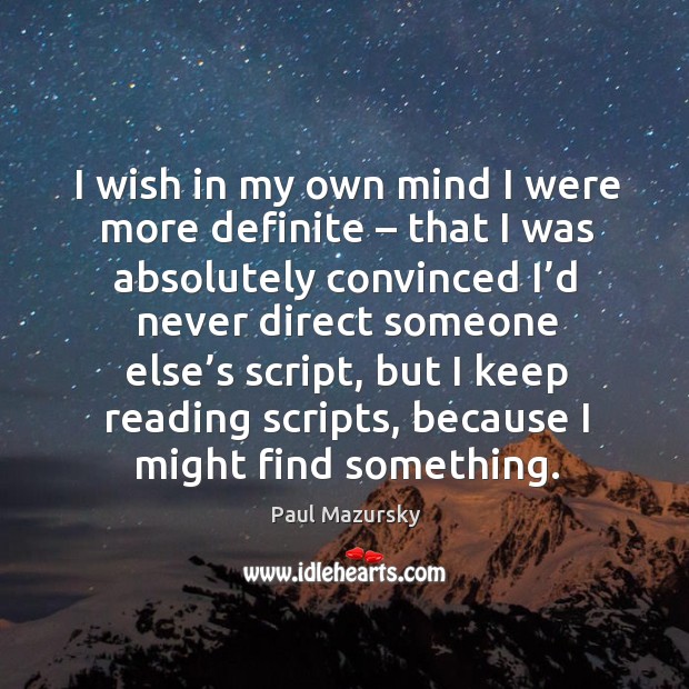 I wish in my own mind I were more definite – that I was absolutely convinced I’d never direct someone else’s script Paul Mazursky Picture Quote