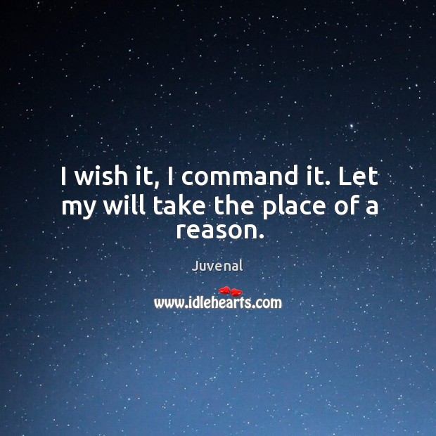 I wish it, I command it. Let my will take the place of a reason. Juvenal Picture Quote