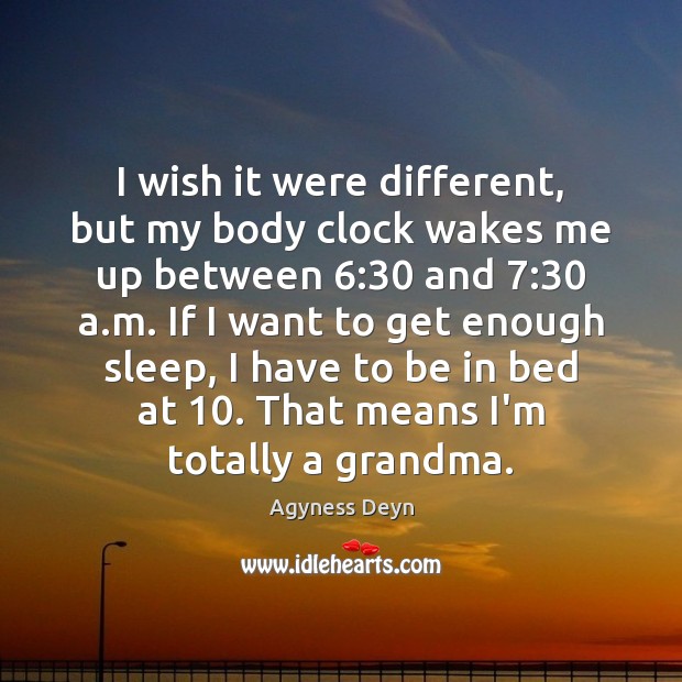 I wish it were different, but my body clock wakes me up Agyness Deyn Picture Quote