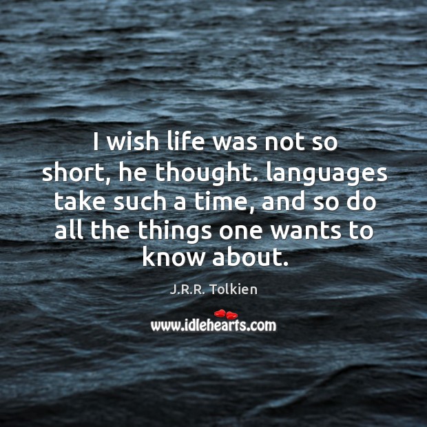 I wish life was not so short, he thought. Languages take such a time, and so do all the things one wants to know about. J.R.R. Tolkien Picture Quote