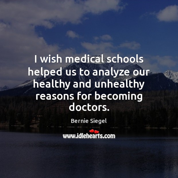 I wish medical schools helped us to analyze our healthy and unhealthy Bernie Siegel Picture Quote