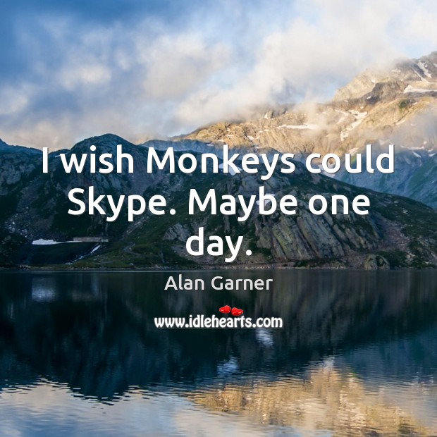 I wish Monkeys could Skype. Maybe one day. Alan Garner Picture Quote