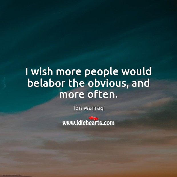 I wish more people would belabor the obvious, and more often. Ibn Warraq Picture Quote