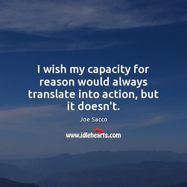 I wish my capacity for reason would always translate into action, but it doesn’t. Joe Sacco Picture Quote
