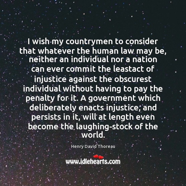 I wish my countrymen to consider that whatever the human law may Henry David Thoreau Picture Quote